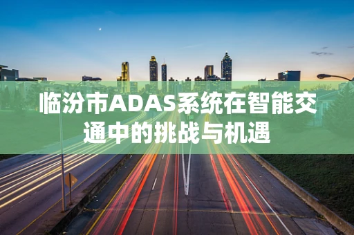 临汾市ADAS系统在智能交通中的挑战与机遇
