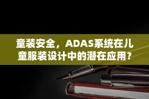 童装安全，ADAS系统在儿童服装设计中的潜在应用？
