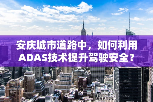 安庆城市道路中，如何利用ADAS技术提升驾驶安全？