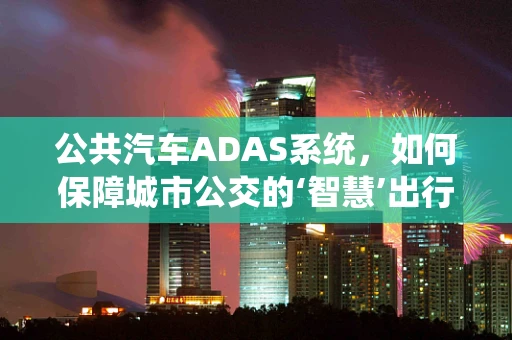公共汽车ADAS系统，如何保障城市公交的‘智慧’出行？
