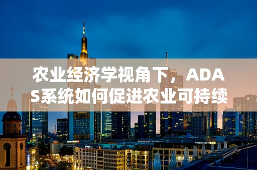 农业经济学视角下，ADAS系统如何促进农业可持续发展？