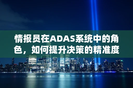 情报员在ADAS系统中的角色，如何提升决策的精准度？