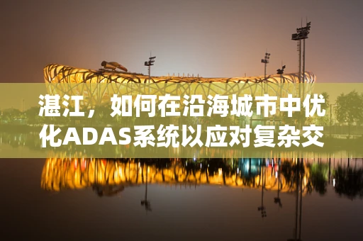 湛江，如何在沿海城市中优化ADAS系统以应对复杂交通环境？