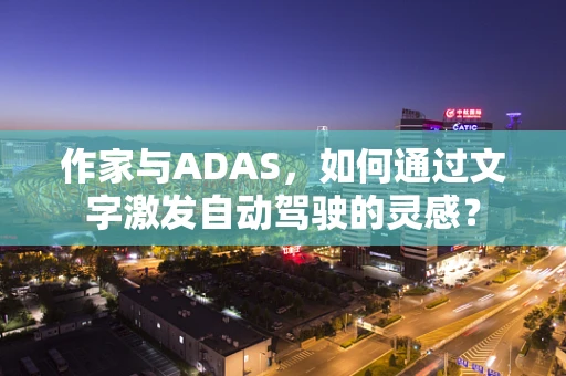 作家与ADAS，如何通过文字激发自动驾驶的灵感？