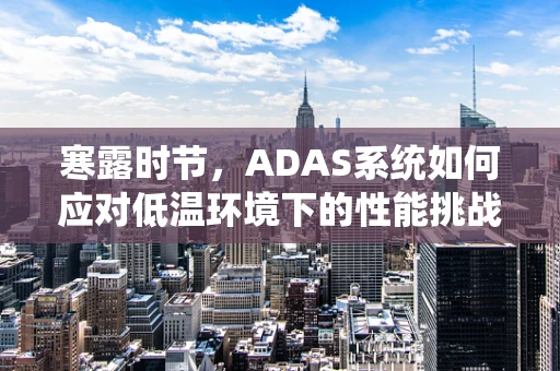 寒露时节，ADAS系统如何应对低温环境下的性能挑战？