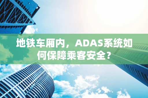 地铁车厢内，ADAS系统如何保障乘客安全？