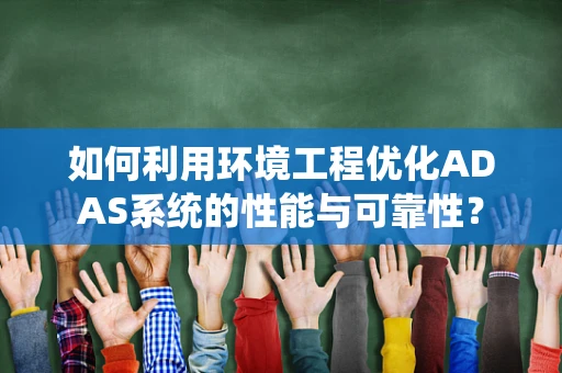 如何利用环境工程优化ADAS系统的性能与可靠性？