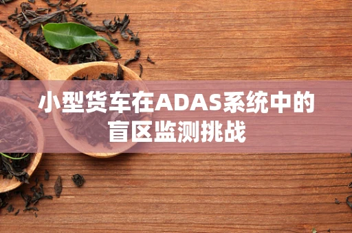 小型货车在ADAS系统中的盲区监测挑战