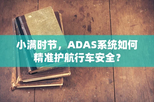 小满时节，ADAS系统如何精准护航行车安全？