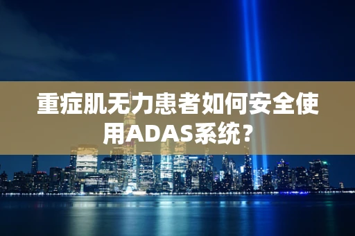重症肌无力患者如何安全使用ADAS系统？