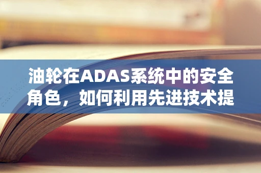 油轮在ADAS系统中的安全角色，如何利用先进技术提升海上运输安全？