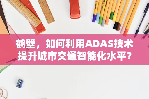 鹤壁，如何利用ADAS技术提升城市交通智能化水平？