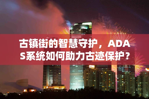 古镇街的智慧守护，ADAS系统如何助力古迹保护？