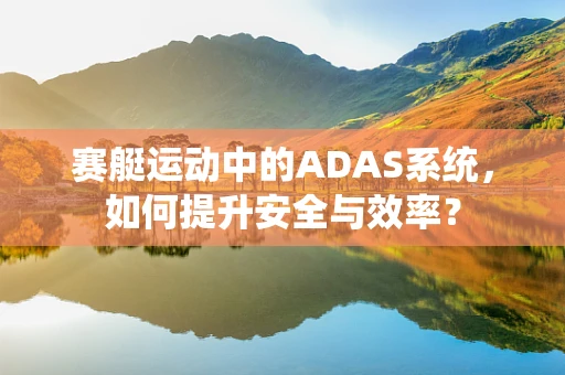 赛艇运动中的ADAS系统，如何提升安全与效率？
