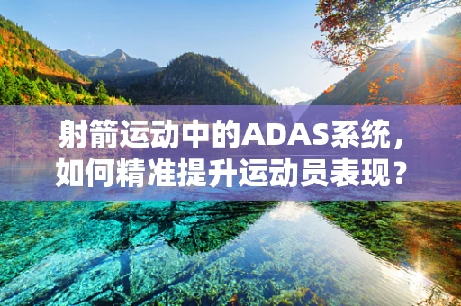 射箭运动中的ADAS系统，如何精准提升运动员表现？