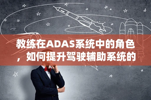教练在ADAS系统中的角色，如何提升驾驶辅助系统的智能指导？