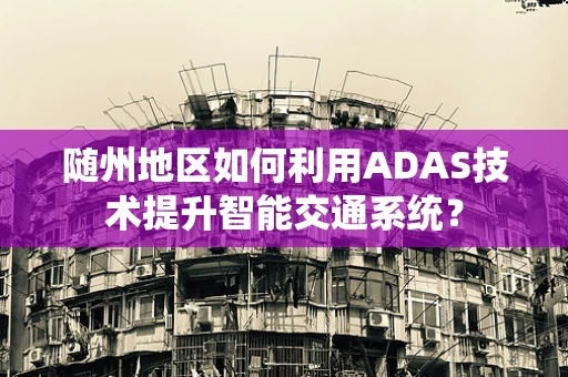 随州地区如何利用ADAS技术提升智能交通系统？