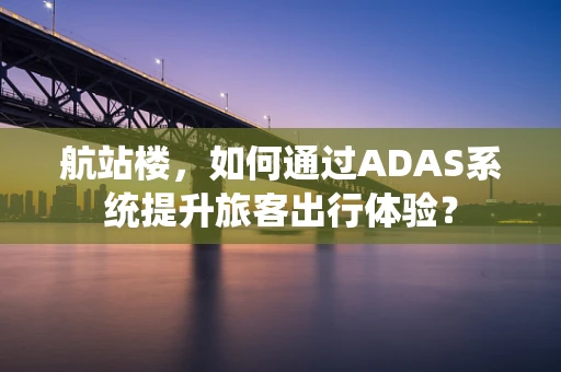 航站楼，如何通过ADAS系统提升旅客出行体验？