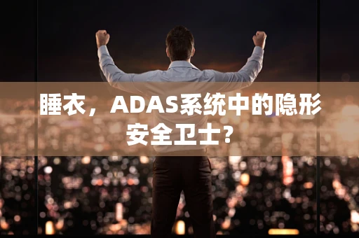 睡衣，ADAS系统中的隐形安全卫士？