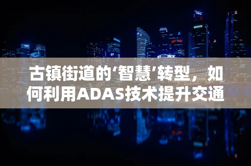 古镇街道的‘智慧’转型，如何利用ADAS技术提升交通安全与旅游体验？