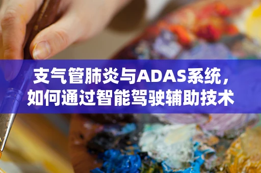 支气管肺炎与ADAS系统，如何通过智能驾驶辅助技术提升患者出行安全？