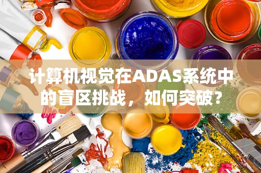 计算机视觉在ADAS系统中的盲区挑战，如何突破？