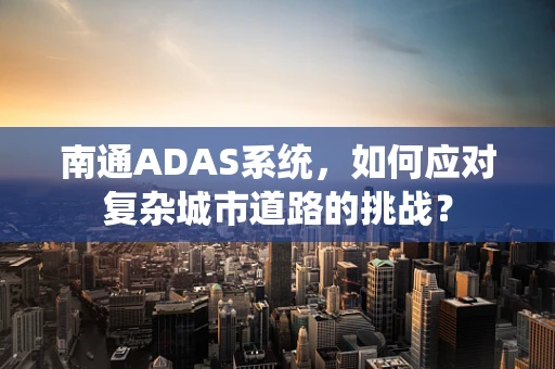 南通ADAS系统，如何应对复杂城市道路的挑战？