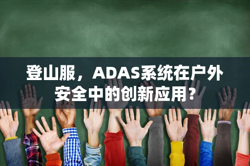 登山服，ADAS系统在户外安全中的创新应用？