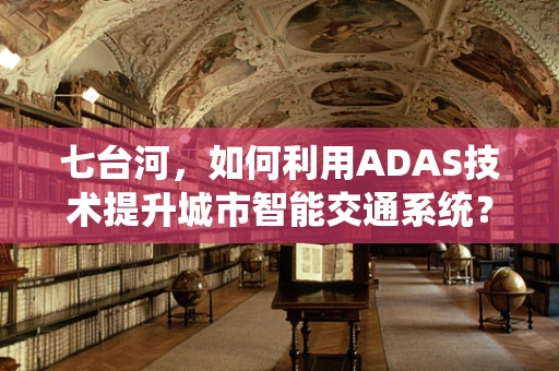 七台河，如何利用ADAS技术提升城市智能交通系统？