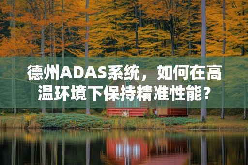 德州ADAS系统，如何在高温环境下保持精准性能？