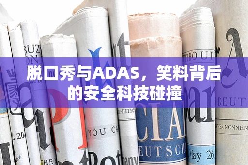 脱口秀与ADAS，笑料背后的安全科技碰撞