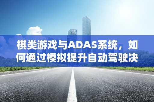 棋类游戏与ADAS系统，如何通过模拟提升自动驾驶决策能力？