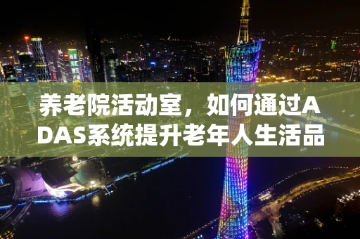 养老院活动室，如何通过ADAS系统提升老年人生活品质？