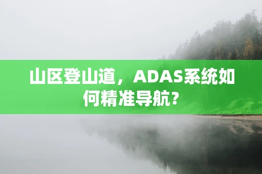 山区登山道，ADAS系统如何精准导航？