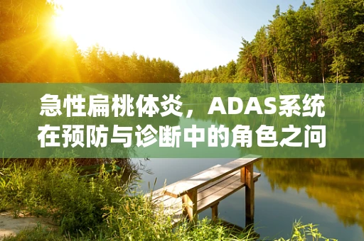 急性扁桃体炎，ADAS系统在预防与诊断中的角色之问