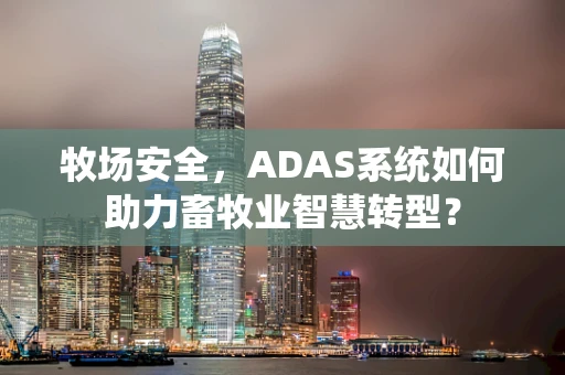 牧场安全，ADAS系统如何助力畜牧业智慧转型？