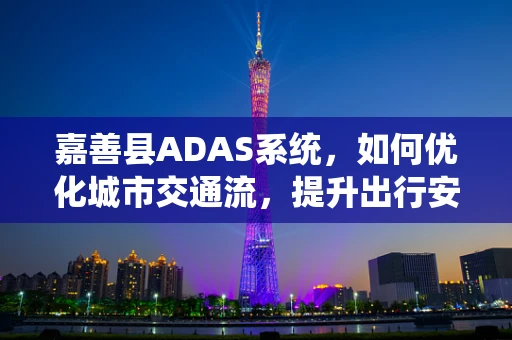 嘉善县ADAS系统，如何优化城市交通流，提升出行安全？