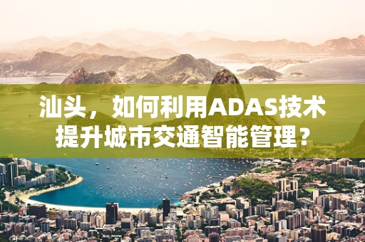 汕头，如何利用ADAS技术提升城市交通智能管理？