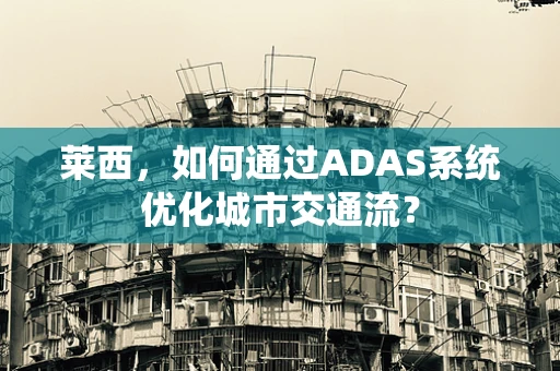 莱西，如何通过ADAS系统优化城市交通流？