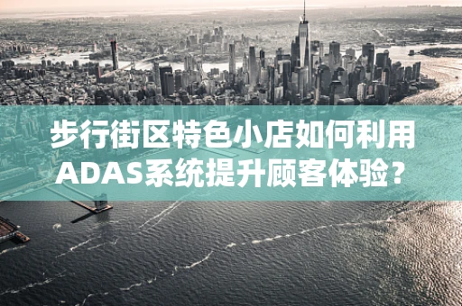 步行街区特色小店如何利用ADAS系统提升顾客体验？