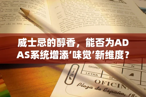 威士忌的醇香，能否为ADAS系统增添‘味觉’新维度？