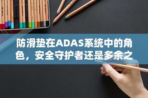防滑垫在ADAS系统中的角色，安全守护者还是多余之举？