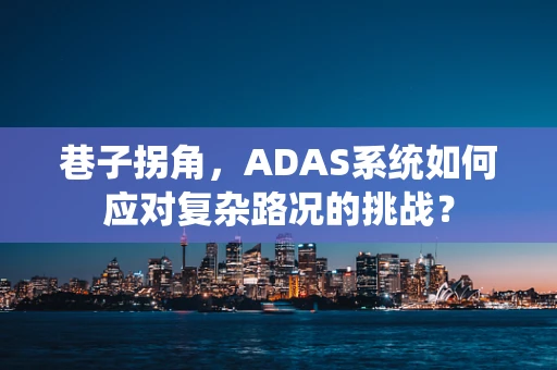 巷子拐角，ADAS系统如何应对复杂路况的挑战？