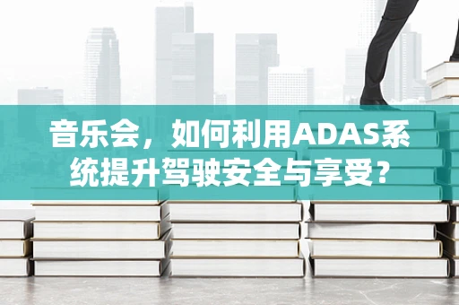 音乐会，如何利用ADAS系统提升驾驶安全与享受？