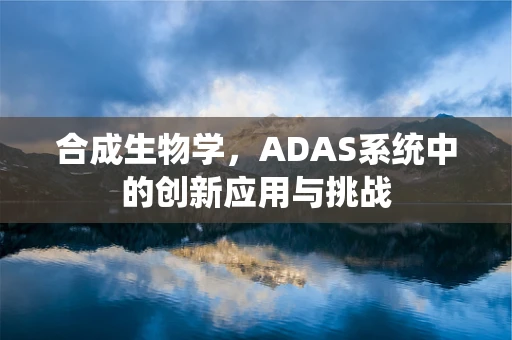 合成生物学，ADAS系统中的创新应用与挑战