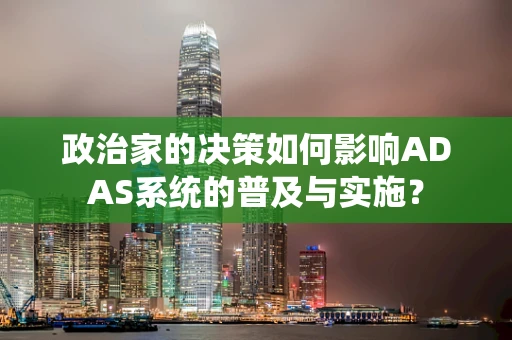 政治家的决策如何影响ADAS系统的普及与实施？