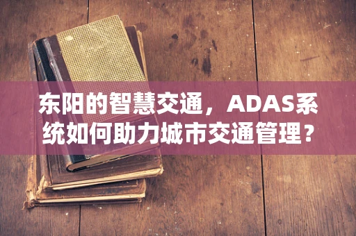 东阳的智慧交通，ADAS系统如何助力城市交通管理？