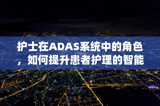 护士在ADAS系统中的角色，如何提升患者护理的智能化与个性化？