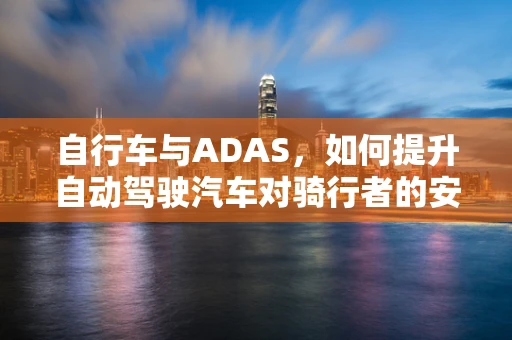 自行车与ADAS，如何提升自动驾驶汽车对骑行者的安全感知？