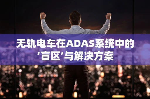无轨电车在ADAS系统中的‘盲区’与解决方案